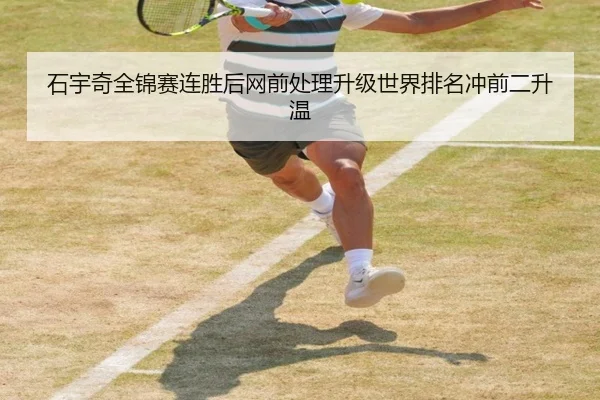 石宇奇全锦赛连胜后网前处理升级世界排名冲前二升温